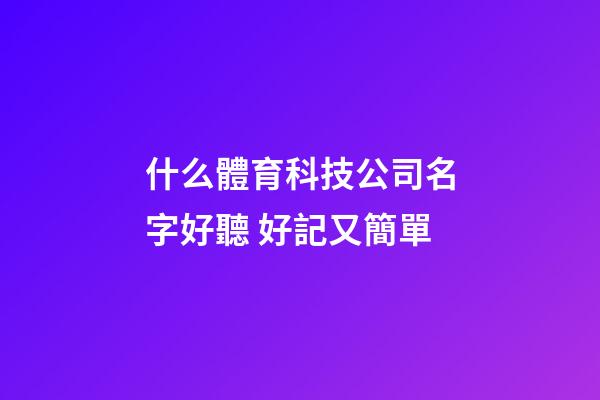 什么體育科技公司名字好聽 好記又簡單-第1張-公司起名-玄機派